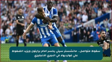 سقوط متواصل.. مانشستر سيتي يخسر أمام برايتون ويزيد الضغوط على غوارديولا في الدوري الإنجليزي